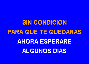 SIN CONDICION
PARA QUE TE QUEDARAS
AHORA ESPERARE
ALGUNOS DIAS