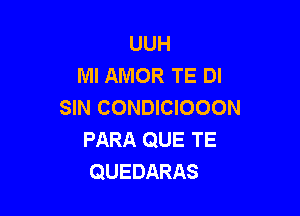 UUH
Ml AMOR TE DI
SIN CONDICIOOON

PARA QUE TE
QUEDARAS