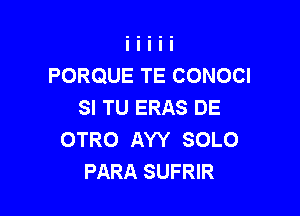 PORQUE TE CONOCI
SI TU ERAS DE

OTRO AYY SOLO
PARA SUFRIR