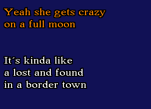 Yeah she gets crazy
on a full moon

IFS kinda like
a lost and found
in a border town