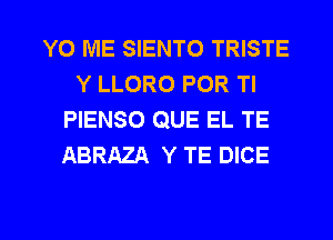 YO ME SIENTO TRISTE
Y LLORO POR Tl
PIENSO QUE EL TE
ABRAZA Y TE DICE

g