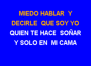 MIEDO HABLAR Y
DECIRLE QUE SOY Y0
QUIEN TE HACE SONAR

Y SOLO EN MI CAMA