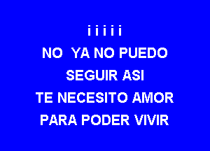 NO YA NO PUEDO
SEGUIR ASI

TE NECESITO AMOR
PARA PODER VIVIR