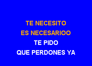 TE NECESITO
ES NECESARIOO

TE PIDO
QUE PERDONES YA