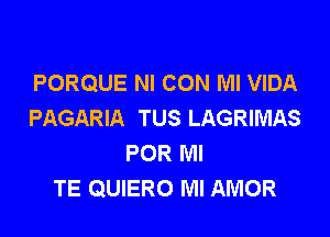 PORQUE NI CON Ml VIDA
PAGARIA TUS LAGRIMAS

POR MI
TE QUIERO MI AMOR