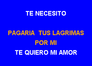 TE NECESITO

PAGARIA TUS LAGRIMAS

POR MI
TE QUIERO MI AMOR