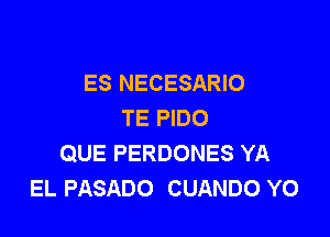 ES NECESARIO
TE PIDO

QUE PERDONES YA
EL PASADO CUANDO YO