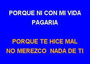 PORQUE NI CON Ml VIDA
PAGARIA

PORQUE TE HICE MAL
N0 MEREZCO NADA DE Tl