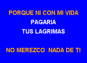 PORQUE NI CON Ml VIDA
PAGARIA
TUS LAGRIMAS

N0 MEREZCO NADA DE Tl