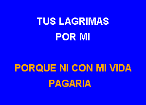 TUS LAGRIMAS
POR Ml

PORQUE NI CON Ml VIDA
PAGARIA