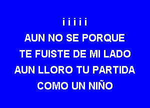 AUN NO SE PORQUE
TE FUISTE DE Ml LADO
AUN LLORO TU PARTIDA
COMOUNNNO