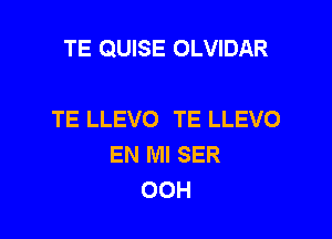 TE QUISE OLVIDAR

TE LLEVO TE LLEVO
EN MI SER
OOH