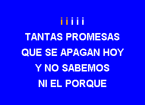 TANTAS PROMESAS
QUE SE APAGAN HOY

Y NO SABEMOS
NI EL PORQUE