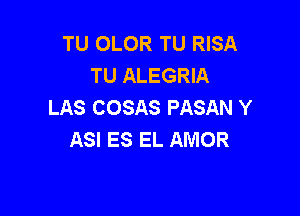 TU OLOR TU RISA
TU ALEGRIA
LAS COSAS PASAN Y

ASI ES EL AMOR