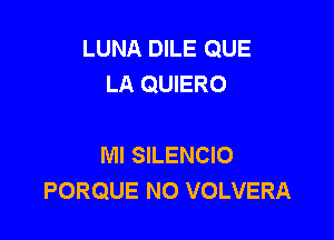 LUNA DILE QUE
LA QUIERO

MI SILENCIO
PORQUE N0 VOLVERA