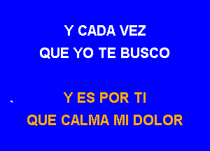 Y CADA VEZ
QUE YO TE BUSCO

Y ES POR Tl
QUE CALMA MI DOLOR