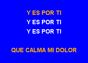 Y ES POR Tl
Y ES POR TI
Y ES POR Tl

QUE CALMA MI DOLOR