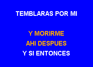 TEMBLARAS POR MI

Y MORIRME
AHI DESPUES
Y SI ENTONCES