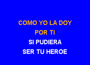 COMO YO LA DOY
POR Tl

SI PUDIERA
SER TU HEROE