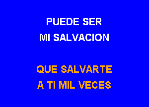 PUEDE SER
Ml SALVACION

QUE SALVARTE
A Tl MIL VECES