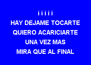 HAY DEJAME TOCARTE
QUIERO ACARICIARTE
UNA VEZ MAS
MIRA QUE AL FINAL