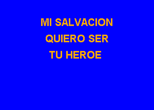 Ml SALVACION
QUIERO SER
TU HEROE