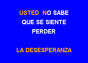 USTED NO SABE
QUE SE SIENTE
PERDER

LA DESESPERANZA