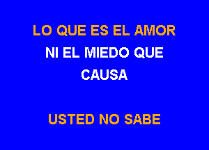 LO QUE ES EL AMOR
NI EL MIEDO QUE
CAUSA

USTED N0 SABE