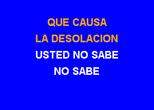 QUE CAUSA
LA DESOLACION
USTED N0 SABE

N0 SABE