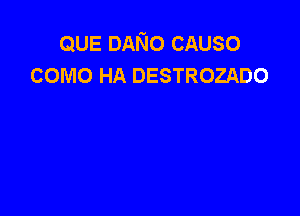 QUE DANo CAUSO
como HA DESTROZADO