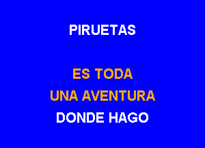 PIRUETAS

ES TODA

UNA AVENTURA
DONDE HAGO