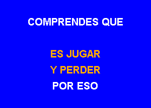 COMPRENDES QUE

ES JUGAR
Y PERDER
POR ESO