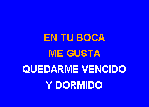 EN TU BOCA
ME GUSTA

QUEDARME VENCIDO
Y DORMIDO