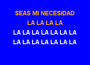 SEAS Ml NECESIDAD
LA LA LA LA
LA LA LA LA LA LA LA

LA LA LA LA LA LA LA