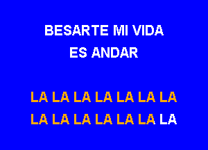 BESARTE Ml VIDA
ES ANDAR

LA LA LA LA LA LA LA
LA LA LA LA LA LA LA