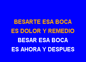 BESARTE ESA BOCA
ES DOLOR Y REMEDIO
BESAR ESA BOCA
ES AHORA Y DESPUES