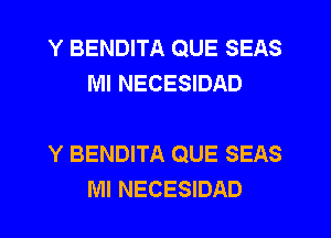 Y BENDITA QUE SEAS
MI NECESIDAD

Y BENDITA QUE SEAS
Ml NECESIDAD