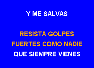 Y ME SALVAS

RESISTA GOLPES
FUERTES COMO NADIE
QUE SIEMPRE VIENES