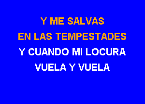 Y ME SALVAS
EN LAS TEMPESTADES
Y CUANDO Ml LOCURA
VUELA Y VUELA