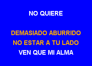 NO QUIERE

DEMASIADO ABURRIDO
N0 ESTAR A TU LADO
VEN QUE Ml ALMA