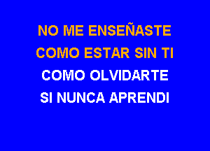 NO ME ENSENASTE
como ESTAR SIN Tl
como OLVIDARTE
SI NUNCA APRENDI

g