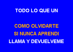 TODO L0 QUE UN

COMO OLVIDARTE
SI NUNCA APRENDI
LLAMA Y DEVUELVEME