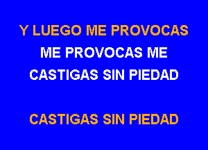 Y LUEGO ME PROVOCAS
ME PROVOCAS ME
CASTIGAS SIN PIEDAD

CASTIGAS SIN PIEDAD l