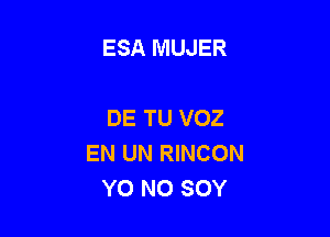 ESA MUJER

DE TU VOZ

EN UN RINCON
Y0 N0 SOY