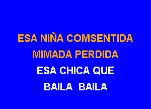 ESA NINA COMSENTIDA
MIMADA PERDIDA

ESA CHICA QUE
BAILA BAILA