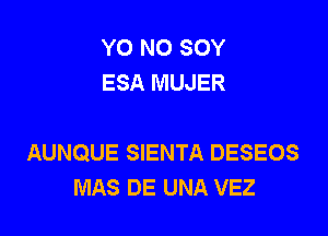 Y0 NO SOY
ESA MUJER

AUNQUE SIENTA DESEOS
MAS DE UNA VEZ