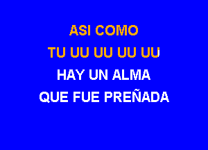 ASI COMO
TU UU UU UU UU
HAY UN ALMA

QUE FUE PRENADA