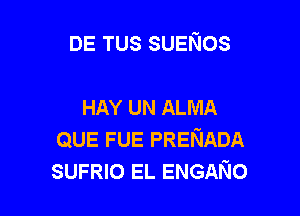 DE TUS SUENOS

HAY UN ALMA

QUE FUE PRENADA
SUFRIO EL ENGANO