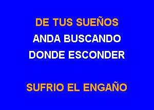 DE TUS SUENOS
ANDA BUSCANDO
DONDE ESCONDER

SUFRIO EL ENGANo l