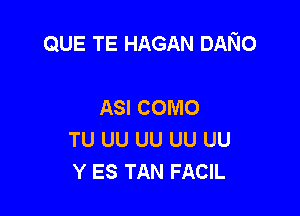 QUE TE HAGAN DANo

ASI COMO
TU UU UU UU UU
Y ES TAN FACIL